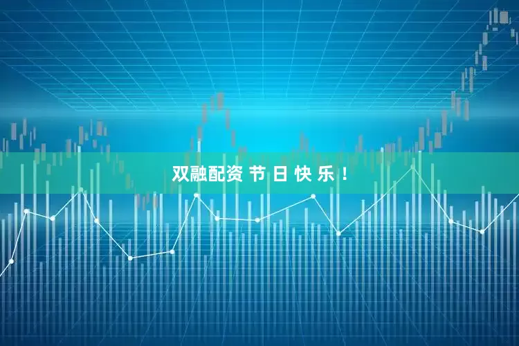 双融配资 节 日 快 乐 ！