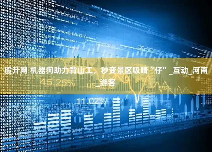 股升网 机器狗助力背山工，秒变景区吸睛“仔”_互动_河南_游客