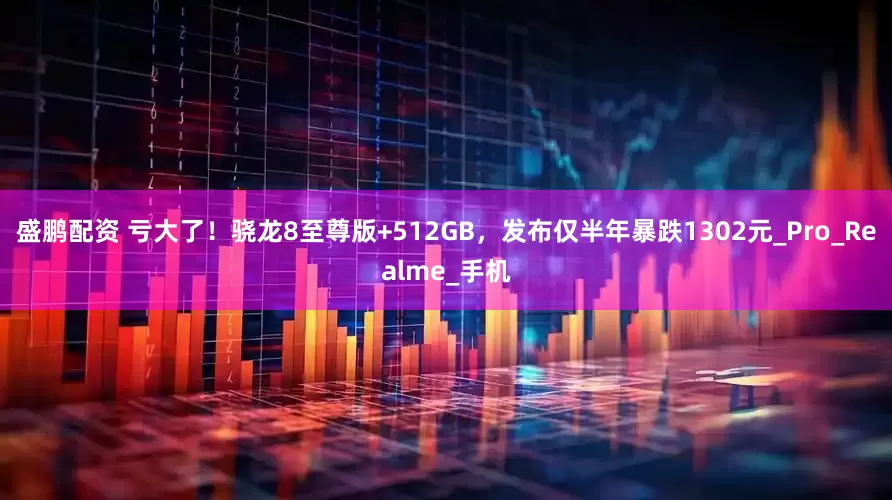 盛鹏配资 亏大了！骁龙8至尊版+512GB，发布仅半年暴跌1302元_Pro_Realme_手机