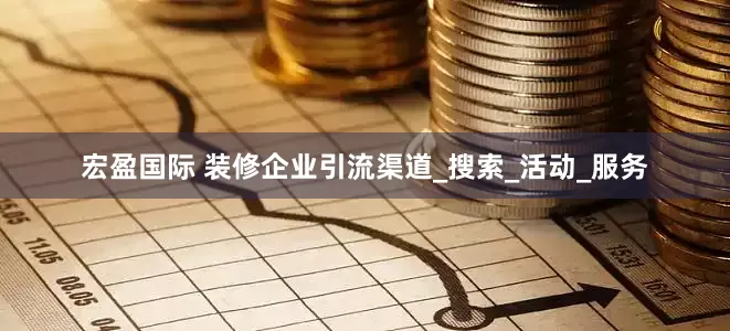 宏盈国际 装修企业引流渠道_搜索_活动_服务