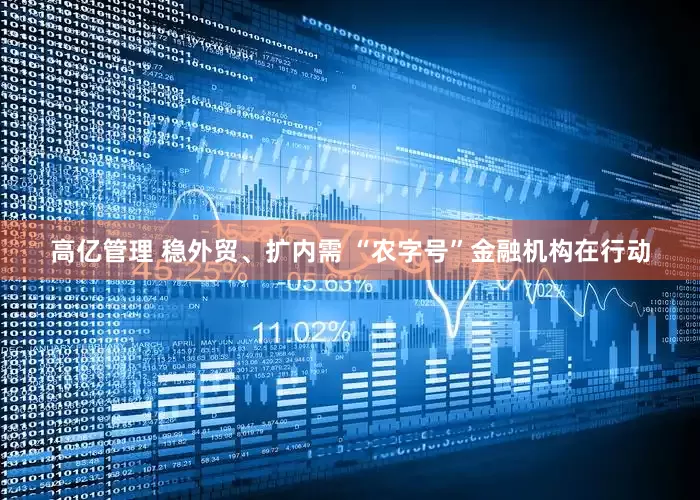 高亿管理 稳外贸、扩内需 “农字号”金融机构在行动