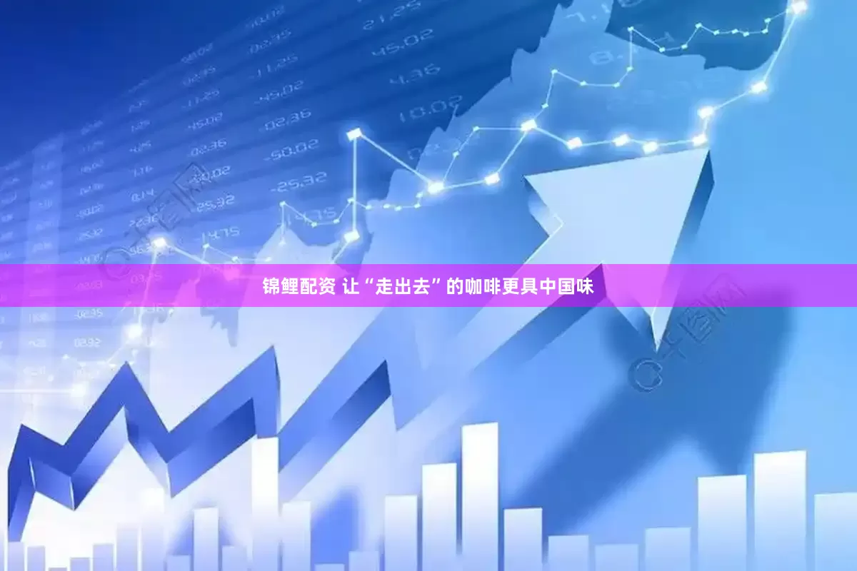 锦鲤配资 让“走出去”的咖啡更具中国味