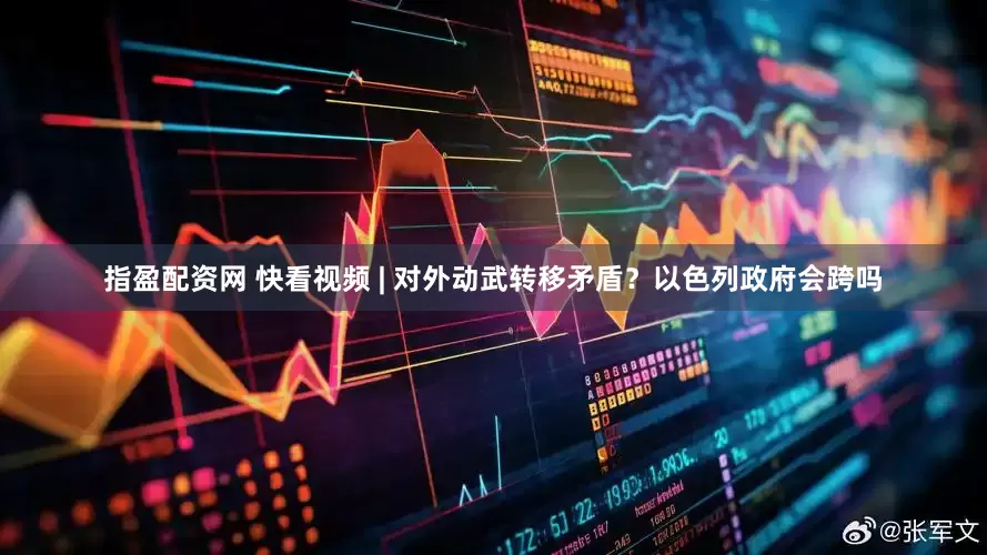 指盈配资网 快看视频 | 对外动武转移矛盾？以色列政府会跨吗