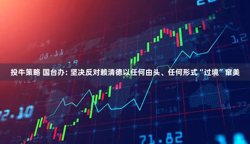 投牛策略 国台办: 坚决反对赖清德以任何由头、任何形式“过境”窜美