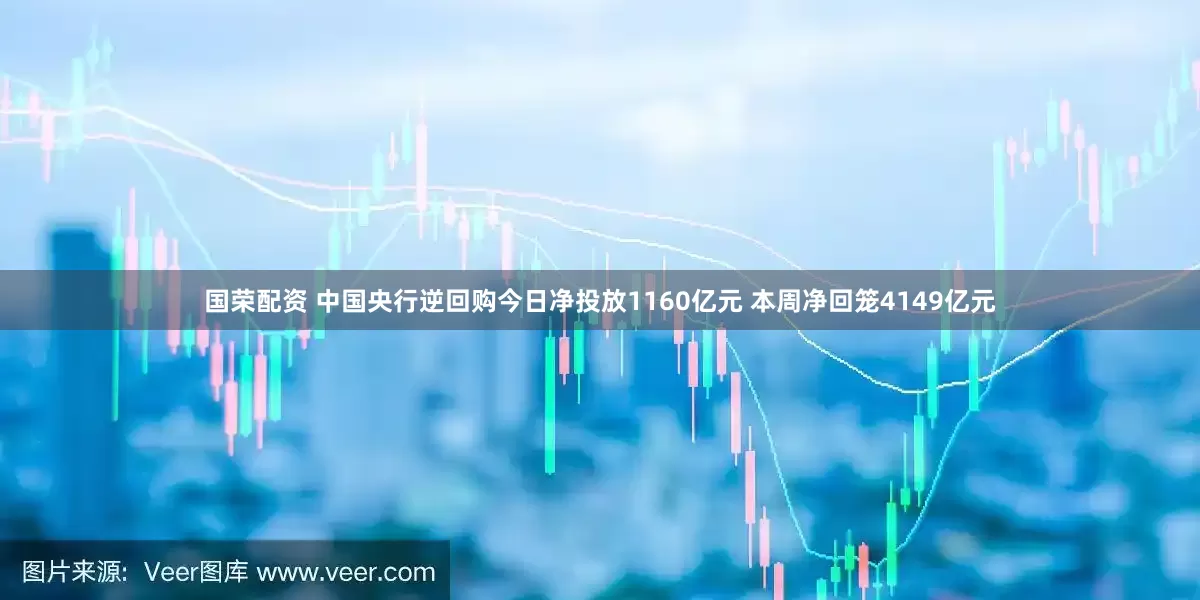 国荣配资 中国央行逆回购今日净投放1160亿元 本周净回笼4149亿元