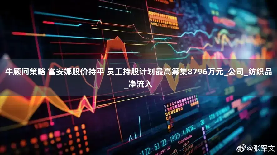 牛顾问策略 富安娜股价持平 员工持股计划最高筹集8796万元_公司_纺织品_净流入