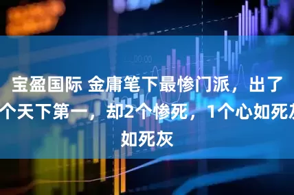 宝盈国际 金庸笔下最惨门派，出了3个天下第一，却2个惨死，1个心如死灰